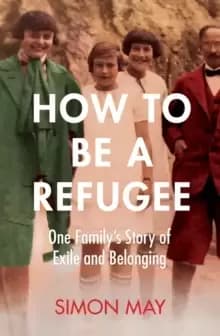 How to Be a Refugee : The gripping true story of how one family hid their Jewish origins to survive the Nazis