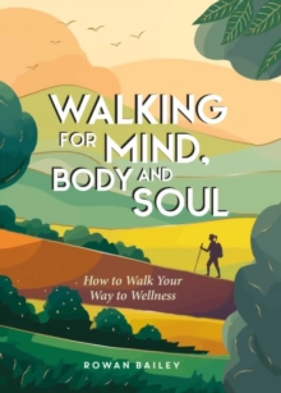 Walking for Mind, Body and Soul : How to Walk Your Way to Wellness Hardback