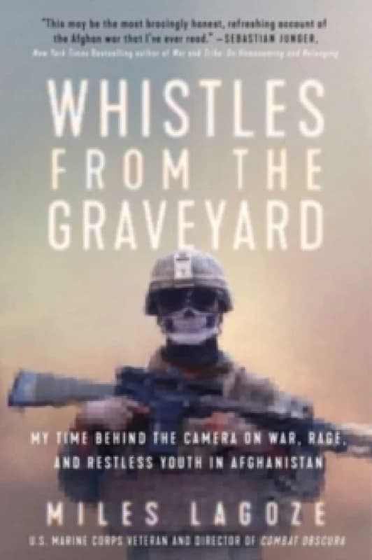 Whistles from the Graveyard : My Time Behind the Camera on War, Rage, and Restless Youth in Afghanistan Hardback