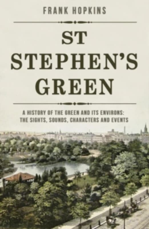St Stephen's Green : A History of the Green and its Environs: The Sights, Sounds, Characters and Events Paperback / softback