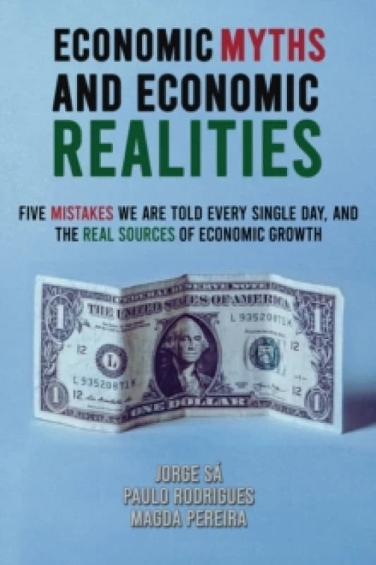 Economic Myths and Economic Realities : Five Mistakes We Are Told Every Single Day, and the Real Sources of Economic Growth Paperback / softback