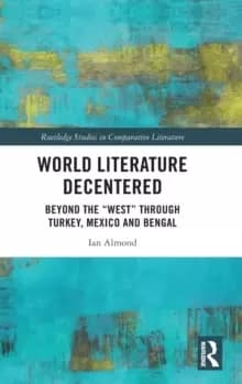 World Literature Decentered : Beyond the "West" through Turkey, Mexico and Bengal
