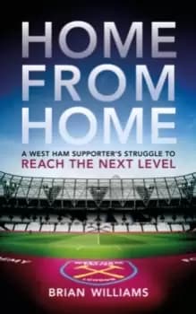 Home From Home : A West Ham Supporter's Struggle to Reach the Next Level