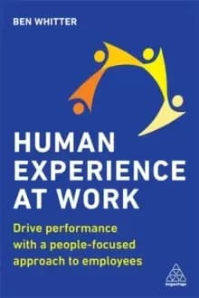 Human Experience at Work : Drive Performance with a People-focused approach to Employees