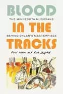 blood in the tracks the minnesota musicians behind dylans masterpiece