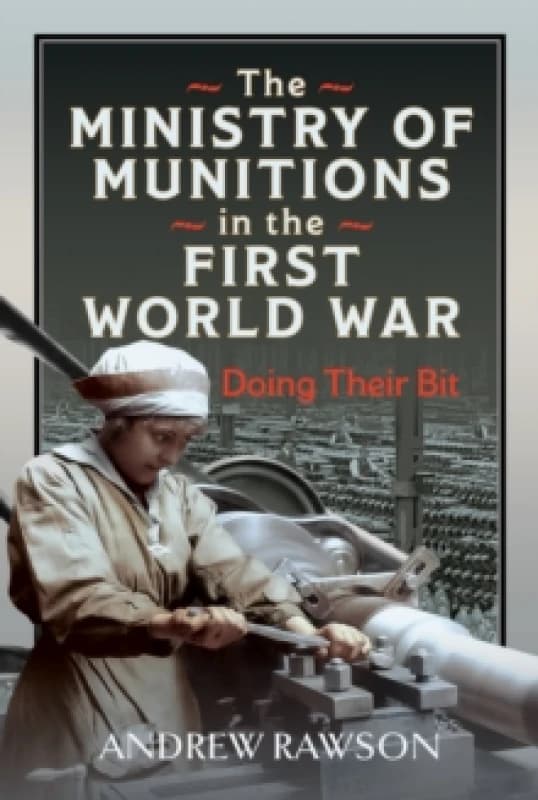 The Ministry of Munitions in the First World War. Hardback. By Andrew Rawson Books