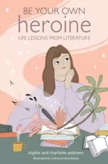 Be Your Own Heroine : Life Lessons from Literature