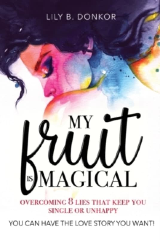 My Fruit Is Magical : Overcome 8 LIES That Keep You Single or Unhappy. YOU CAN HAVE the LOVE STORY YOU WANT Paperback / softback