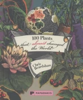 100 Plants That Almost Changed the World by Chris Beardshaw Hardback