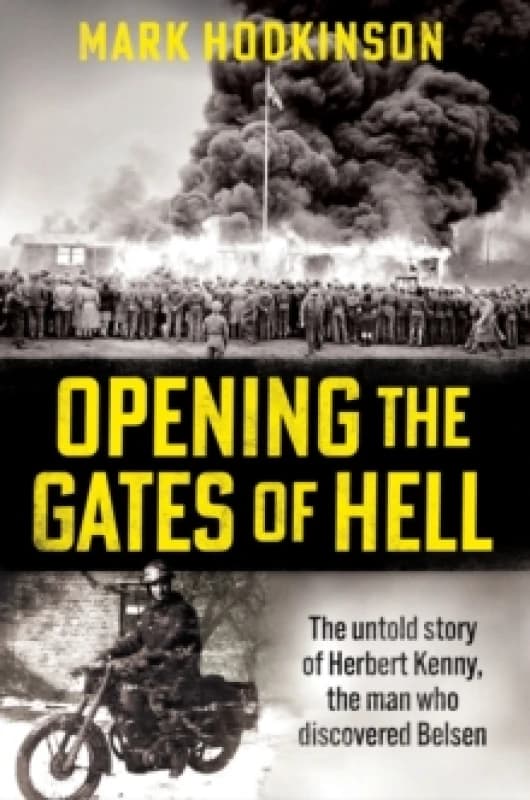 Opening The Gates of Hell : The untold story of Herbert Kenny, the man who discovered Belsen Hardback