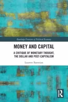 Money and Capital : A Critique of Monetary Thought, the Dollar and Post-Capitalism
