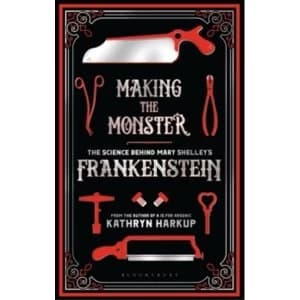 Making the Monster : The Science Behind Mary Shelley's Frankenstein
