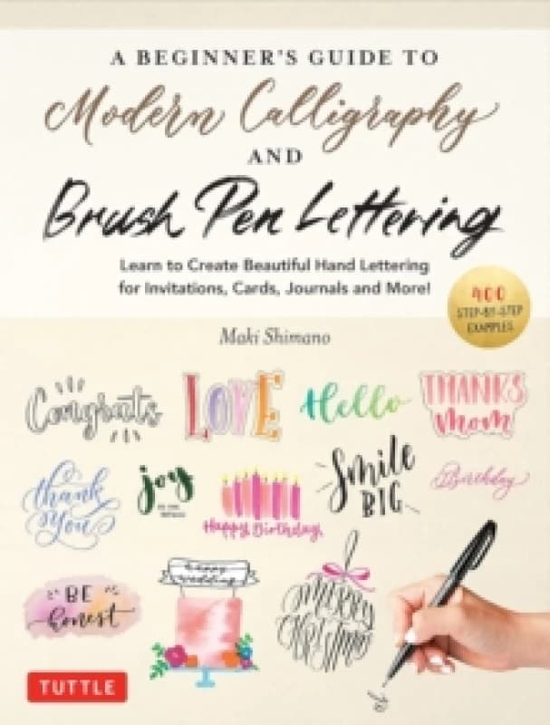 A Beginner's Guide to Modern Calligraphy & Brush Pen Lettering : Learn to Create Beautiful Hand Lettering for Invitations, Cards, Journals and More! (