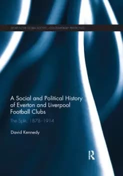 A Social and Political History of Everton and Liverpool Football ClubsThe Split 1878-1914