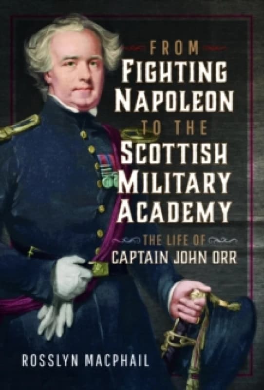 From Fighting Napoleon to the Scottish Military Academy : The Life of Captain John Orr Hardback