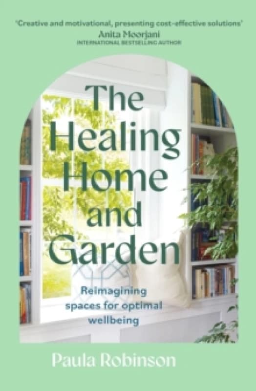 The Healing Home and Garden : Reimagining spaces for optimal wellbeing Paperback / softback