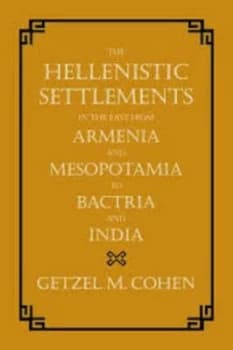 The Hellenistic Settlements in the East from Armenia and Mesopotamia to Bactria and India by Getzel M. Cohen Hardback