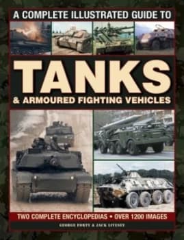 A Complete Illustrated Guide to Tanks and Armoured Fighting Vehicles by George Forty and Jack Livesey Book