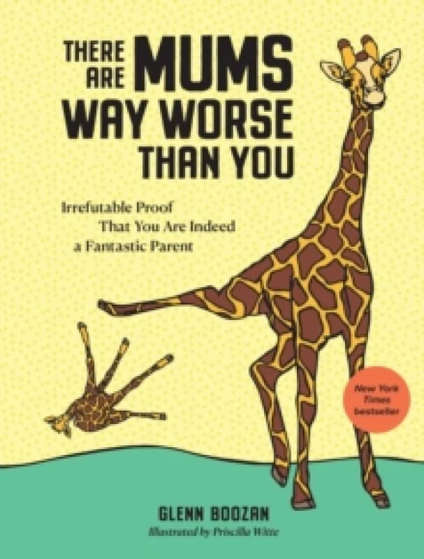 There Are Mums Way Worse Than You : Irrefutable Proof That You Are Indeed a Fantastic Parent Hardback