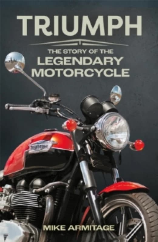Triumph : The Story of the Legendary Motorcycle Hardback