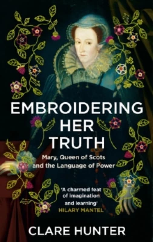 Embroidering Her Truth : Mary, Queen of Scots and the Language of Power Paperback / softback