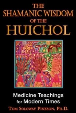The shamanic wisdom of the Huichol by Tom Soloway Pinkson