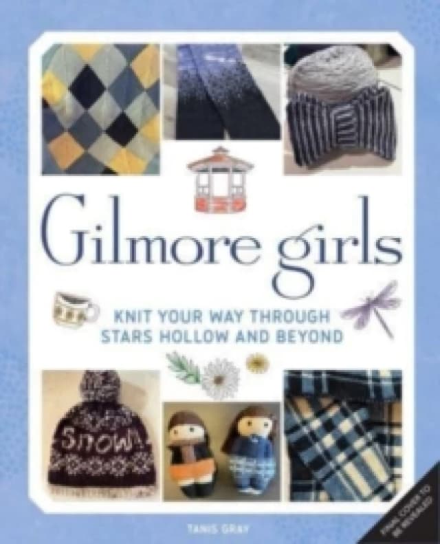 Gilmore Girls: The Official Knitting Book : Knit Your Way Through Stars Hollow and Beyond Hardback