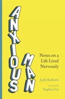 Anxious Man : Notes on a life lived nervously