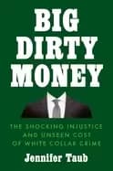 big dirty money the shocking injustice and unseen cost of white collar crim