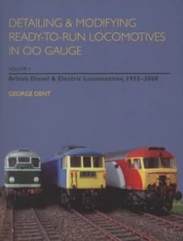 Detailing and Modifying Ready-to-Run Locomotives in Oo Gauge. Volume 1 British Diesel and Electric Locomotives 1955-2008 by George Dent Paperback