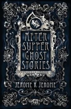 After-Supper Ghost Stories and Other Tales by Jerome K Jerome Book