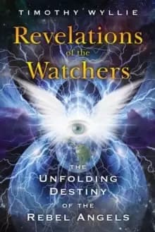 Revelations of the Watchers : The Unfolding Destiny of the Rebel Angels