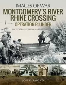 Montgomery's Rhine River Crossing: Operation PLUNDER : Rare Photographs from Wartime Archives