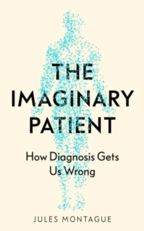 The Imaginary Patient : How Diagnosis Gets Us Wrong Hardback