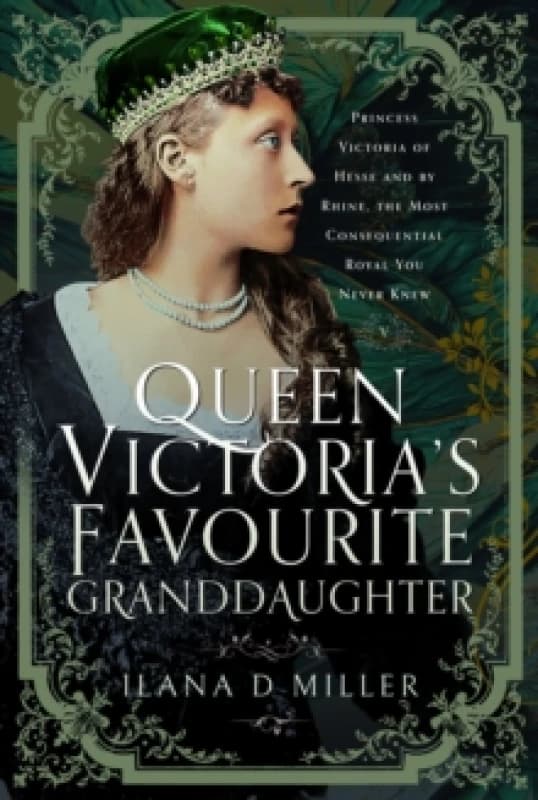 Queen Victoria's Favourite Granddaughter : Princess Victoria of Hesse and by Rhine, the Most Consequential Royal You Never Knew Hardback