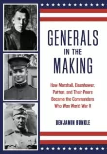 Generals in the Making : How Marshall, Eisenhower, Patton, and Their Peers Became the Commanders Who Won World War II