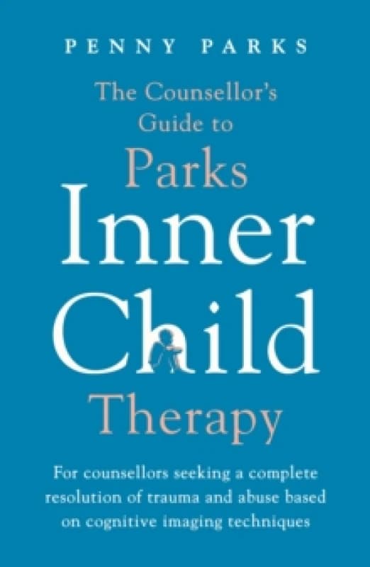 The Counsellor's Guide to Parks Inner Child Therapy : For counsellors seeking a complete resolution of trauma and abuse based on cognitive imaging tec
