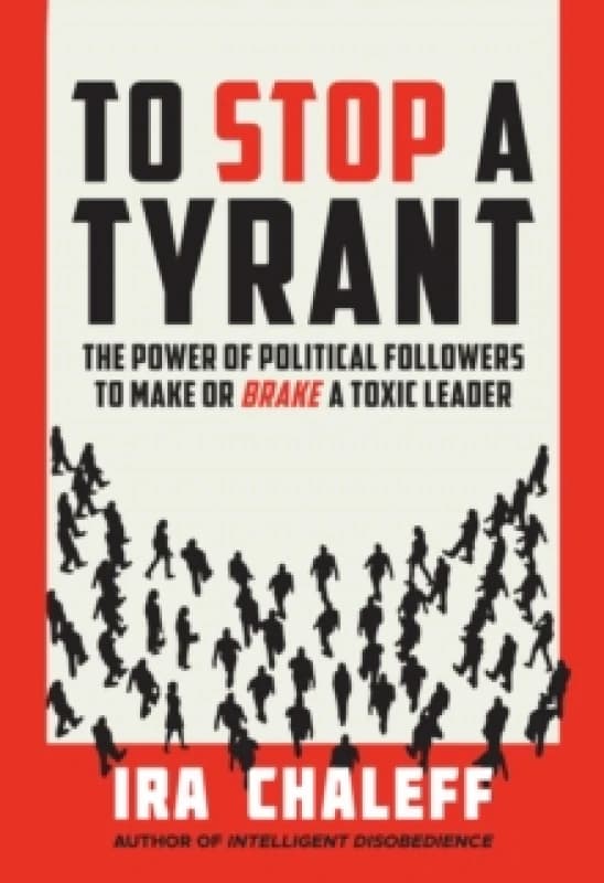 To Stop a Tyrant : The Power of Political Followers to Make or Brake a Toxic Leader Hardback