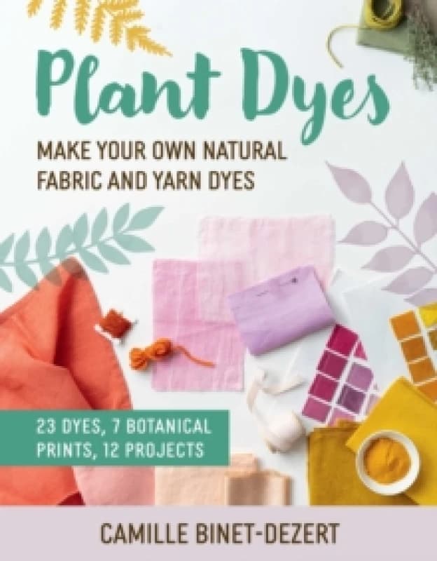 Plant Dyes : Make Your Own Natural Fabric and Yarn Dyes Paperback / softback