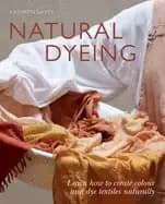 natural dyeing learn how to create color and dye textiles naturally