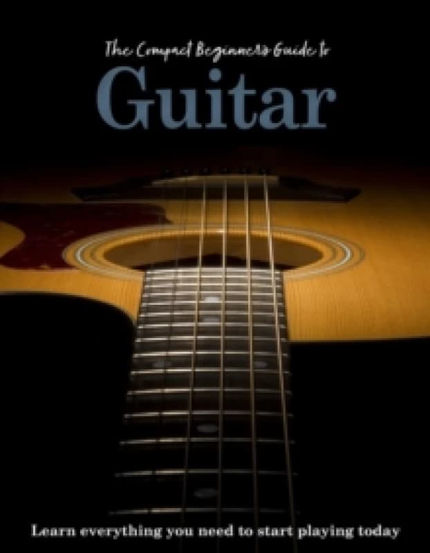 The Compact Beginner's Guide to Guitar : Learn everything you need to start playing today Hardback