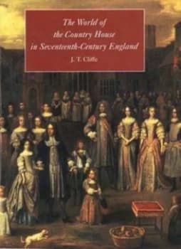 The World of the Country House in Seventeenth-Century England by J. T. Cliffe Hardback