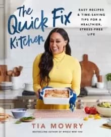 The Quick Fix Kitchen : Easy Recipes and Time-Saving Tips for a Healthier, Stress-Free Life A Cookbook