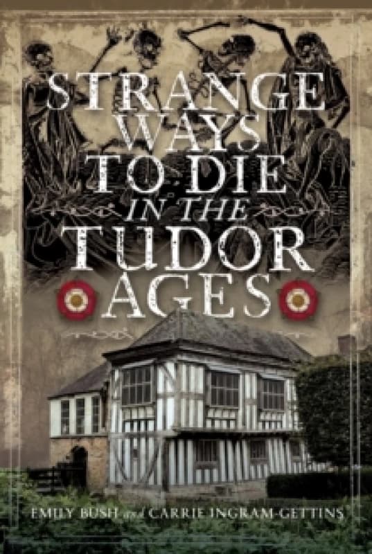 Strange Ways to Die in the Tudor Ages. Hardback. By Emily Bush, Carrie IngramGettins Books