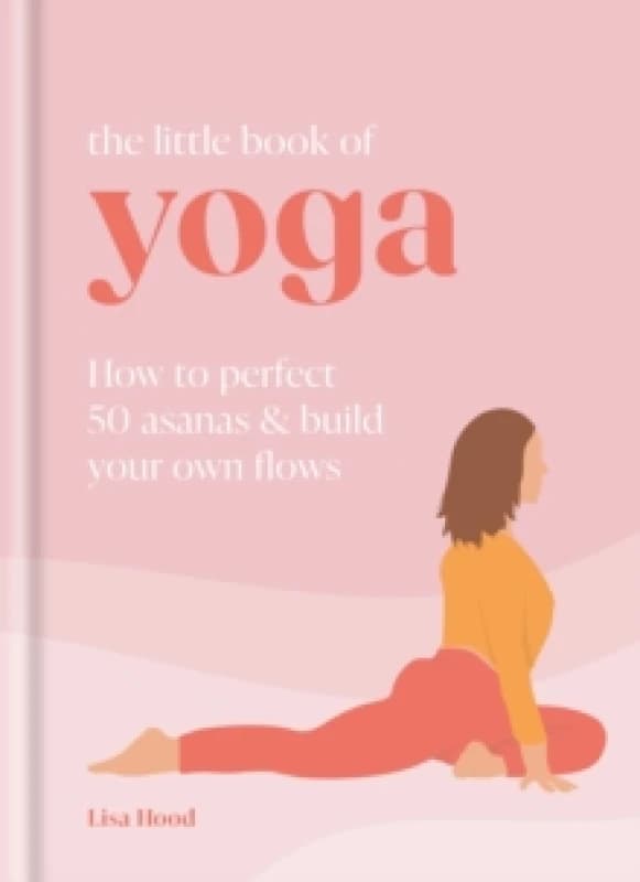 The Little Book of Yoga : How to Perfect 50 Asanas and Build Your Own Flows Hardback