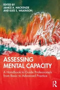 Assessing Mental CapacityA Handbook to Guide Professionals from Basic to Advanced Practice