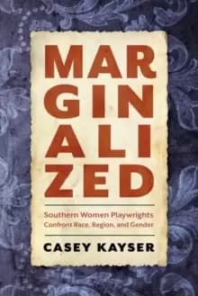 Marginalized : Southern Women Playwrights Confront Race, Region, and Gender