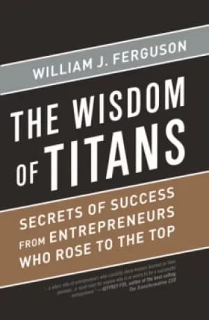 Wisdom of TitansSecrets of Success from Entrepreneurs Who Rose to the Top