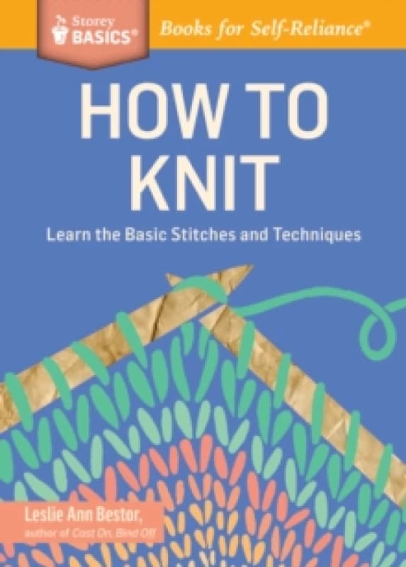 How to Knit : Learn the Basic Stitches and Techniques. A Storey BASICS Title Paperback / softback