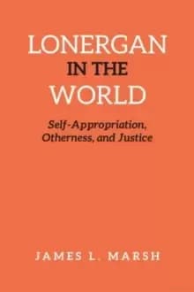 Lonergan in the World : Self-Appropriation, Otherness, and Justice